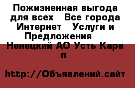 Пожизненная выгода для всех - Все города Интернет » Услуги и Предложения   . Ненецкий АО,Усть-Кара п.